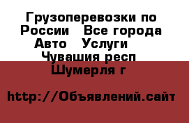 Грузоперевозки по России - Все города Авто » Услуги   . Чувашия респ.,Шумерля г.